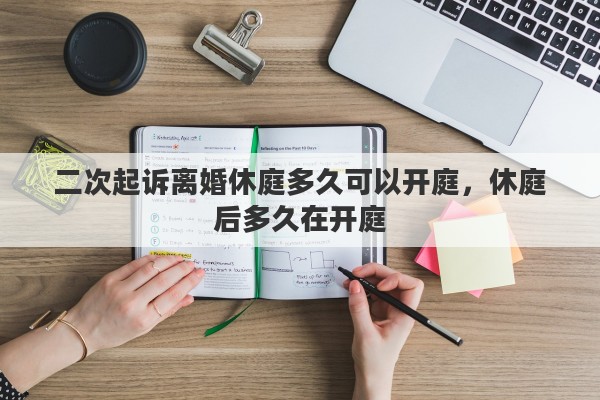 二次起诉离婚休庭多久可以开庭，休庭后多久在开庭