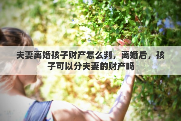 夫妻离婚孩子财产怎么判，离婚后，孩子可以分夫妻的财产吗