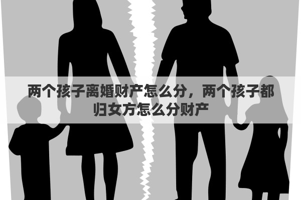 两个孩子离婚财产怎么分，两个孩子都归女方怎么分财产
