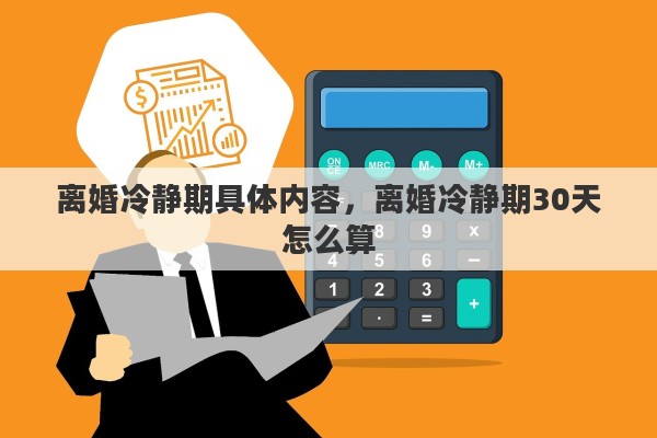 离婚冷静期具体内容，离婚冷静期30天怎么算