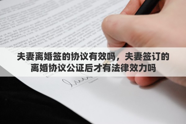 夫妻离婚签的协议有效吗，夫妻签订的离婚协议公证后才有法律效力吗