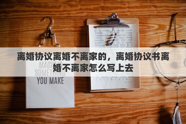 离婚协议离婚不离家的，离婚协议书离婚不离家怎么写上去