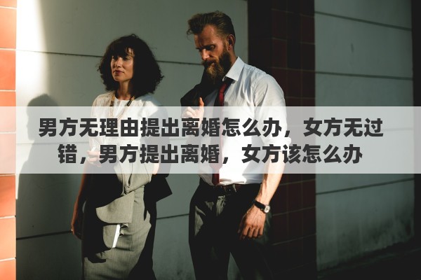 男方无理由提出离婚怎么办，女方无过错，男方提出离婚，女方该怎么办