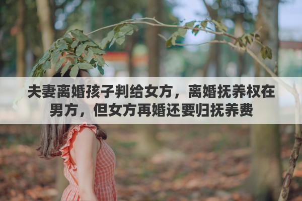 夫妻离婚孩子判给女方，离婚抚养权在男方，但女方再婚还要归抚养费