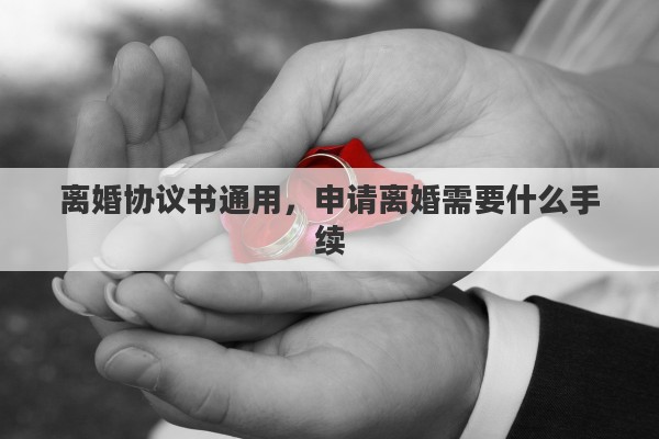 离婚协议书通用，申请离婚需要什么手续