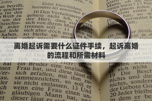 离婚起诉需要什么证件手续，起诉离婚的流程和所需材料