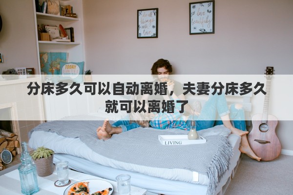 分床多久可以自动离婚，夫妻分床多久就可以离婚了