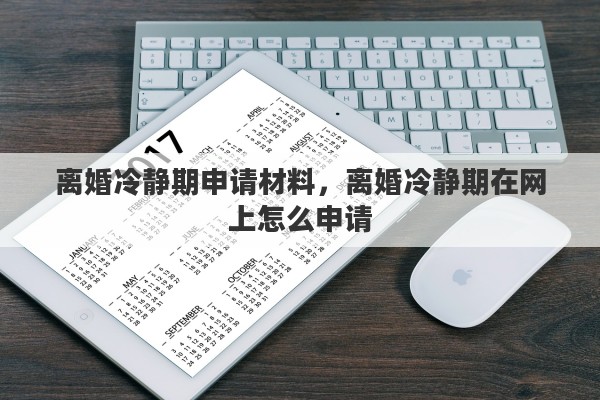 离婚冷静期申请材料，离婚冷静期在网上怎么申请