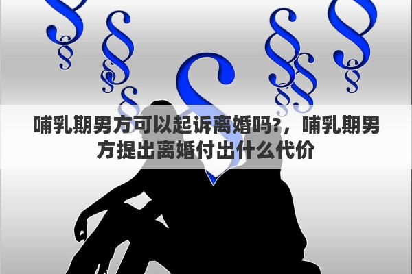 哺乳期男方可以起诉离婚吗?，哺乳期男方提出离婚付出什么代价