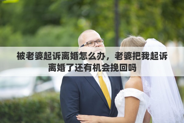 被老婆起诉离婚怎么办，老婆把我起诉离婚了还有机会挽回吗
