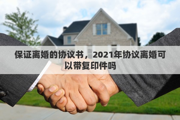 保证离婚的协议书，2021年协议离婚可以带复印件吗