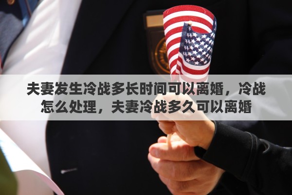 夫妻发生冷战多长时间可以离婚，冷战怎么处理，夫妻冷战多久可以离婚