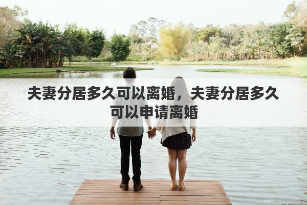 夫妻分居多久可以离婚，夫妻分居多久可以申请离婚
