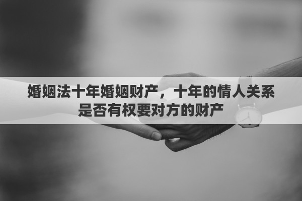 婚姻法十年婚姻财产，十年的情人关系是否有权要对方的财产