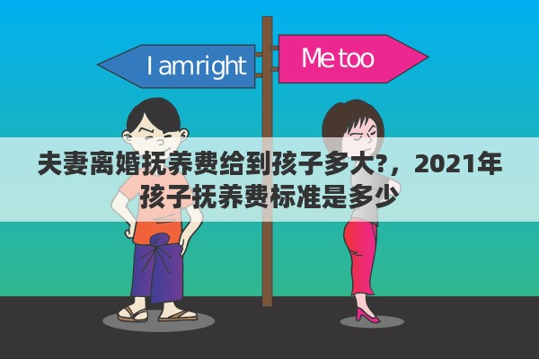 夫妻离婚抚养费给到孩子多大?，2021年孩子抚养费标准是多少