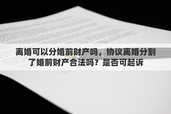 离婚可以分婚前财产吗，协议离婚分割了婚前财产合法吗？是否可起诉
