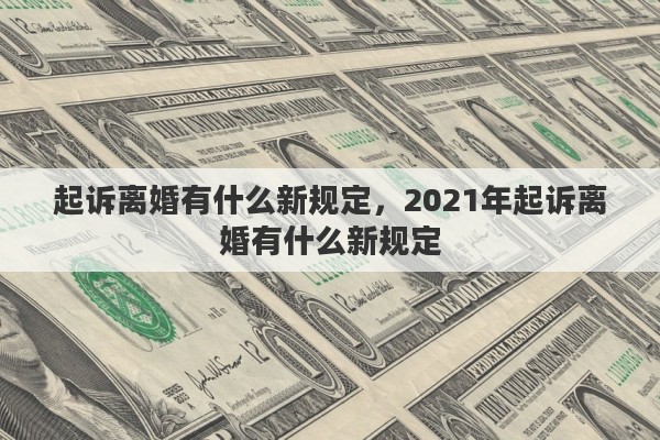 起诉离婚有什么新规定，2021年起诉离婚有什么新规定