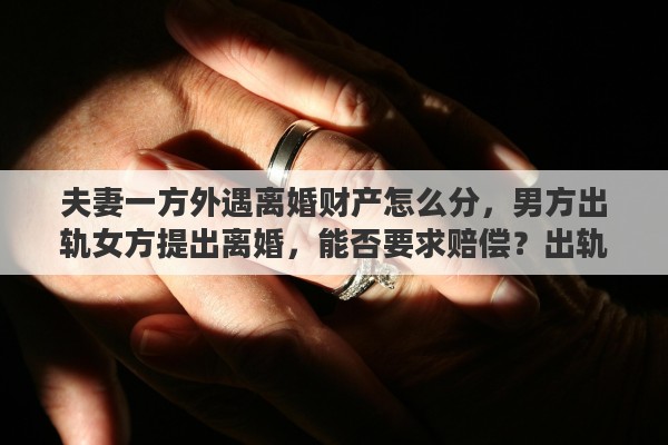 夫妻一方外遇离婚财产怎么分，男方出轨女方提出离婚，能否要求赔偿？出轨离婚财产如何分配