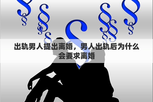 出轨男人提出离婚，男人出轨后为什么会要求离婚