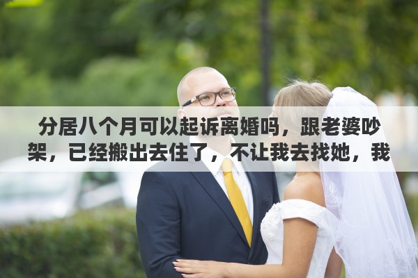 分居八个月可以起诉离婚吗，跟老婆吵架，已经搬出去住了，不让我去找她，我算是被迫分居，她要诉讼离婚，这样被迫分居两年，会被判离婚吗
