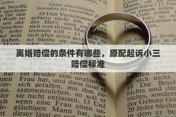 离婚赔偿的条件有哪些，原配起诉小三赔偿标准