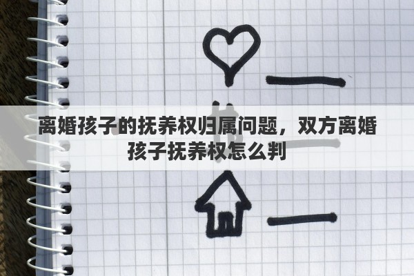 离婚孩子的抚养权归属问题，双方离婚孩子抚养权怎么判