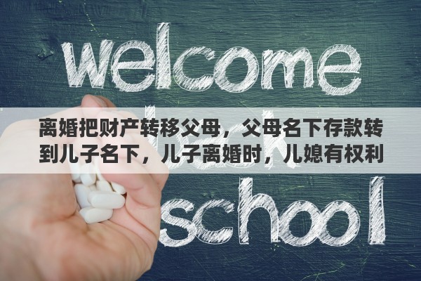 离婚把财产转移父母，父母名下存款转到儿子名下，儿子离婚时，儿媳有权利分吗