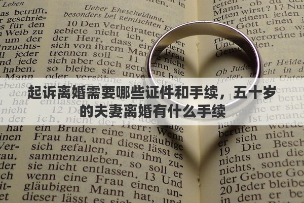 起诉离婚需要哪些证件和手续，五十岁的夫妻离婚有什么手续