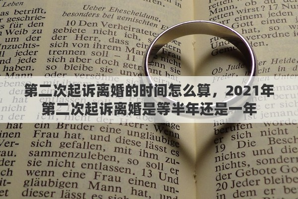 第二次起诉离婚的时间怎么算，2021年第二次起诉离婚是等半年还是一年