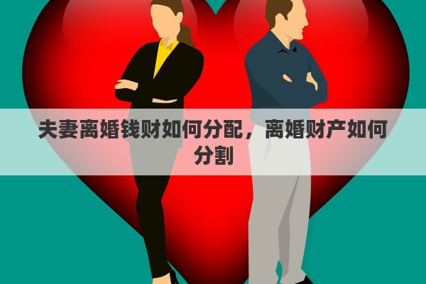 夫妻离婚钱财如何分配，离婚财产如何分割