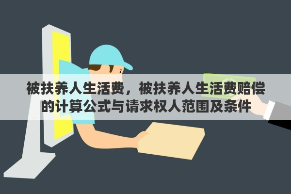 被扶养人生活费，被扶养人生活费赔偿的计算公式与请求权人范围及条件