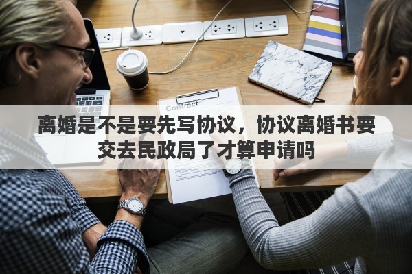 离婚是不是要先写协议，协议离婚书要交去民政局了才算申请吗
