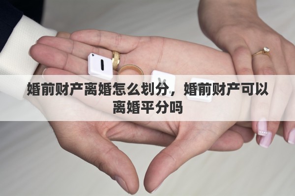 婚前财产离婚怎么划分，婚前财产可以离婚平分吗