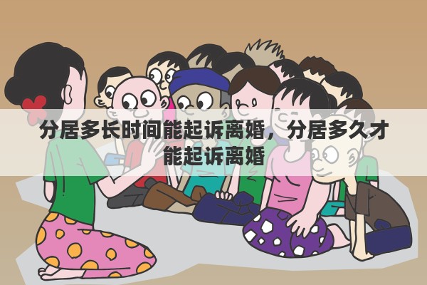 分居多长时间能起诉离婚，分居多久才能起诉离婚