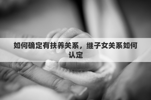如何确定有扶养关系，继子女关系如何认定
