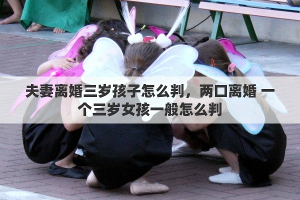 夫妻离婚三岁孩子怎么判，两口离婚 一个三岁女孩一般怎么判