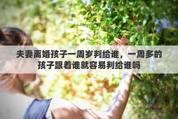 夫妻离婚孩子一周岁判给谁，一周多的孩子跟着谁就容易判给谁吗