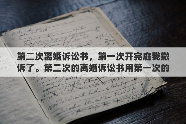 第二次离婚诉讼书，第一次开完庭我撤诉了。第二次的离婚诉讼书用第一次的可以吗