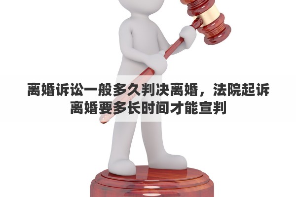 离婚诉讼一般多久判决离婚，法院起诉离婚要多长时间才能宣判