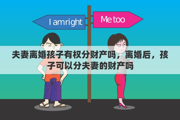 夫妻离婚孩子有权分财产吗，离婚后，孩子可以分夫妻的财产吗