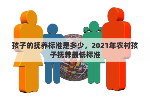 孩子的抚养标准是多少，2021年农村孩子抚养最低标准