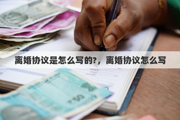 离婚协议是怎么写的?，离婚协议怎么写
