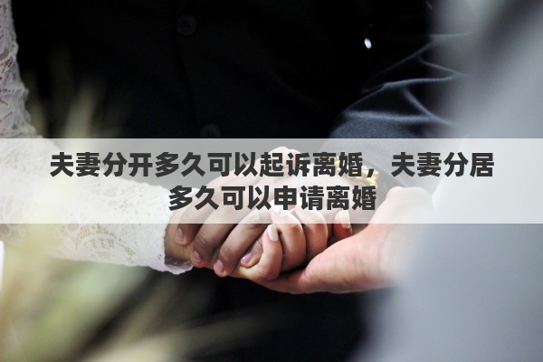 夫妻分开多久可以起诉离婚，夫妻分居多久可以申请离婚