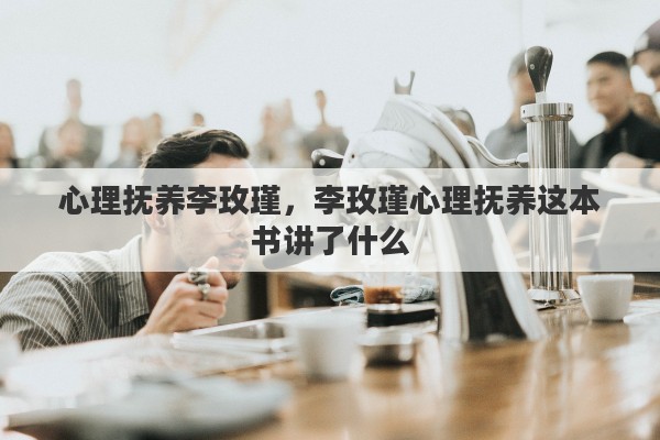 心理抚养李玫瑾，李玫瑾心理抚养这本书讲了什么