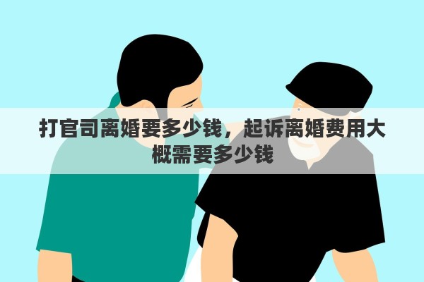 打官司离婚要多少钱，起诉离婚费用大概需要多少钱