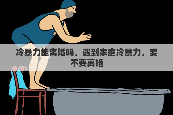 冷暴力能离婚吗，遇到家庭冷暴力，要不要离婚
