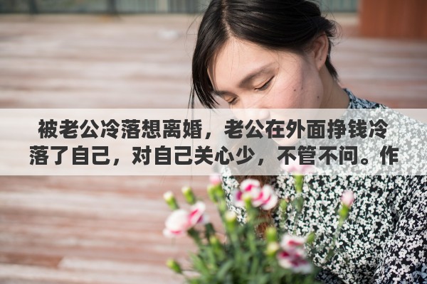 被老公冷落想离婚，老公在外面挣钱冷落了自己，对自己关心少，不管不问。作为老婆来说，时间长了可以离婚吗