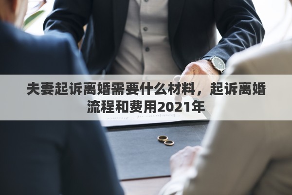 夫妻起诉离婚需要什么材料，起诉离婚流程和费用2021年
