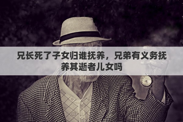 兄长死了子女归谁抚养，兄弟有义务抚养其逝者儿女吗