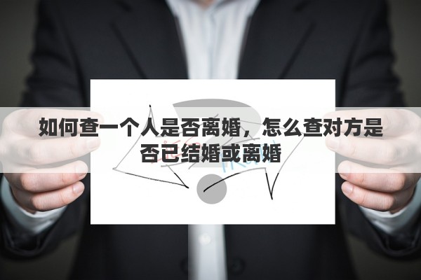 如何查一个人是否离婚，怎么查对方是否已结婚或离婚